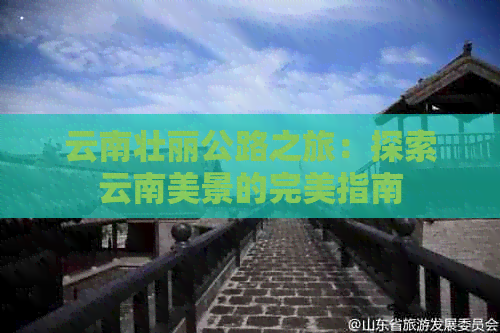 云南壮丽公路之旅：探索云南美景的完美指南