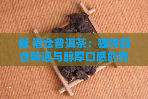 新 港仓普洱茶：独特的仓味道与醇厚口感的完美融合