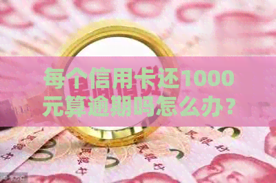 每个信用卡还1000元算逾期吗怎么办？ 如何办理这样的操作并避免逾期？