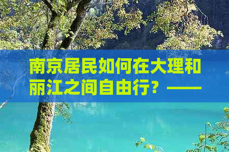 南京居民如何在大理和丽江之间自由行？——昆明直飞行程与旅游攻略