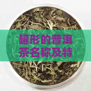 罐形的普洱茶名称及特点