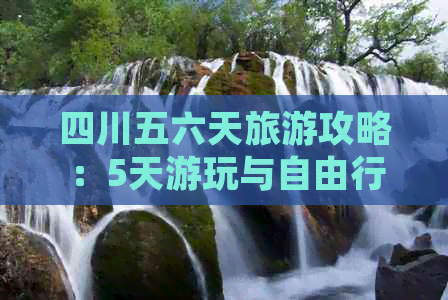 四川五六天旅游攻略：5天游玩与自由行完整攻略及一日游建议