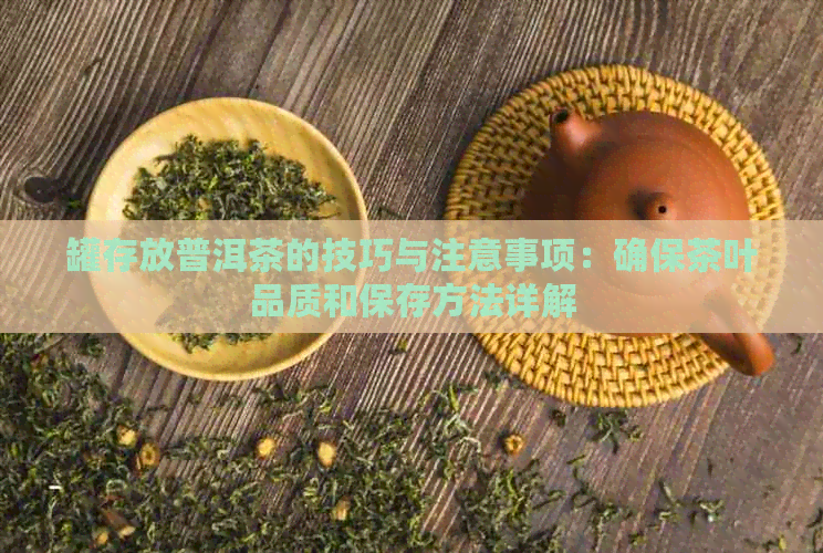 罐存放普洱茶的技巧与注意事项：确保茶叶品质和保存方法详解