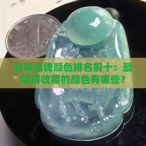 翡翠值钱颜色排名前十：最值得收藏的颜色有哪些？