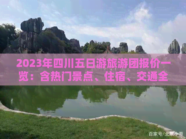 2023年四川五日游旅游团报价一览：含热门景点、住宿、交通全攻略及价格对比