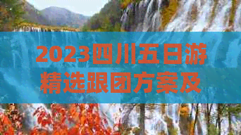 2023四川五日游精选跟团方案及价格一览