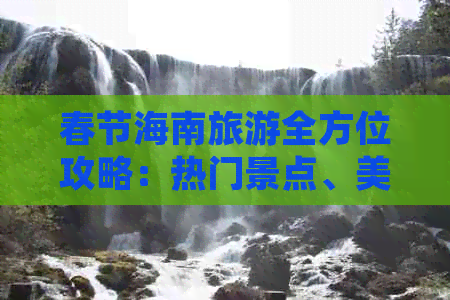 春节海南旅游全方位攻略：热门景点、美食推荐及实用出行指南