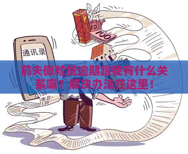 前夫微粒贷逾期跟我有什么关系嘛？解决办法在这里！