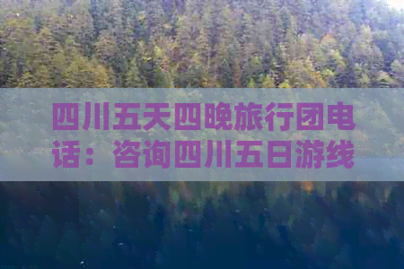 四川五天四晚旅行团电话：咨询四川五日游线路及路线详情