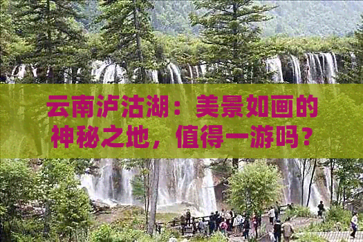 云南泸沽湖：美景如画的神秘之地，值得一游吗？