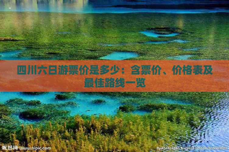 四川六日游票价是多少：含票价、价格表及更佳路线一览