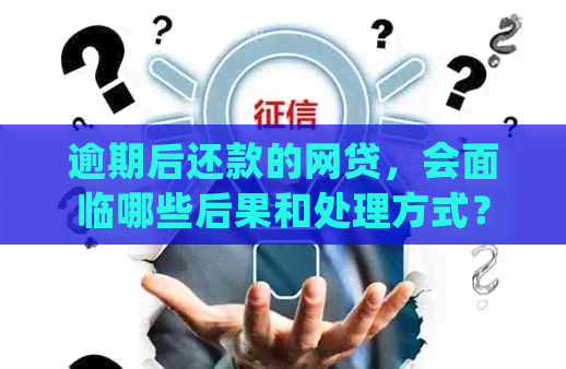 逾期后还款的网贷，会面临哪些后果和处理方式？