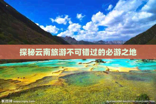 探秘云南旅游不可错过的必游之地