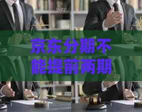 京东分期不能提前两期还款吗为什么？ - 京东分期提前还款问题解答