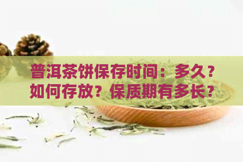 普洱茶饼保存时间：多久？如何存放？保质期有多长？