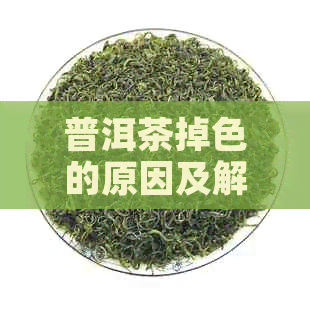 普洱茶掉色的原因及解决方法：了解茶色变化背后的科学原理