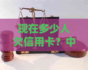 现在多少人欠信用卡？中国逾期和无力偿还信用卡的人数有多少？