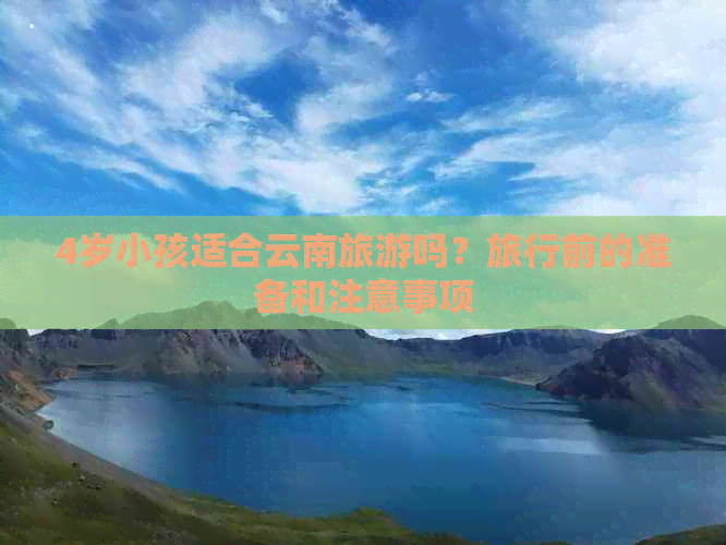 4岁小孩适合云南旅游吗？旅行前的准备和注意事项