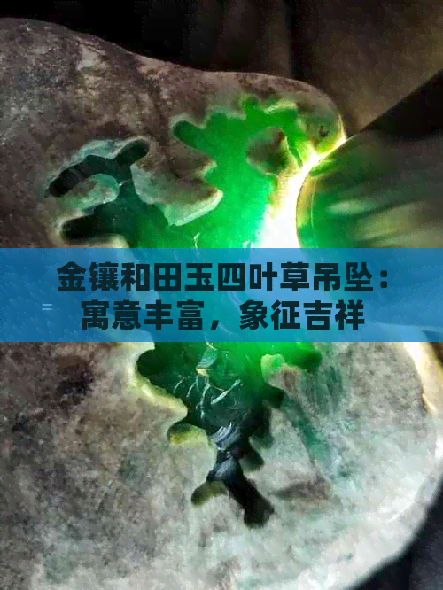 金镶和田玉四叶草吊坠：寓意丰富，象征吉祥