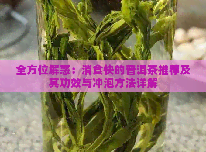 全方位解惑：消食快的普洱茶推荐及其功效与冲泡方法详解