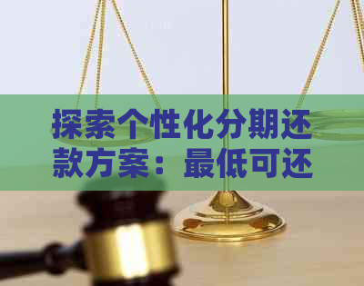 探索个性化分期还款方案：更低可还额度是多少？