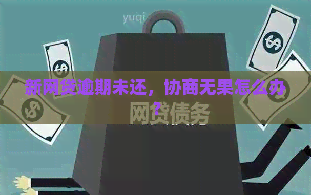 新网贷逾期未还，协商无果怎么办？