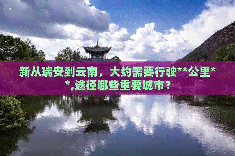 新从瑞安到云南，大约需要行驶**公里**,途径哪些重要城市？