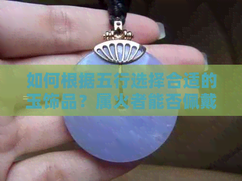 如何根据五行选择合适的玉饰品？属火者能否佩戴玉石？