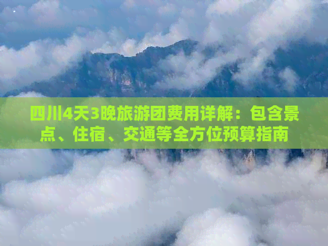 四川4天3晚旅游团费用详解：包含景点、住宿、交通等全方位预算指南