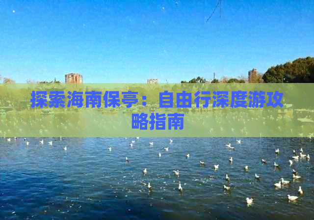 探索海南保亭：自由行深度游攻略指南