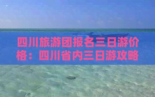 四川旅游团报名三日游价格：四川省内三日游攻略及费用详解