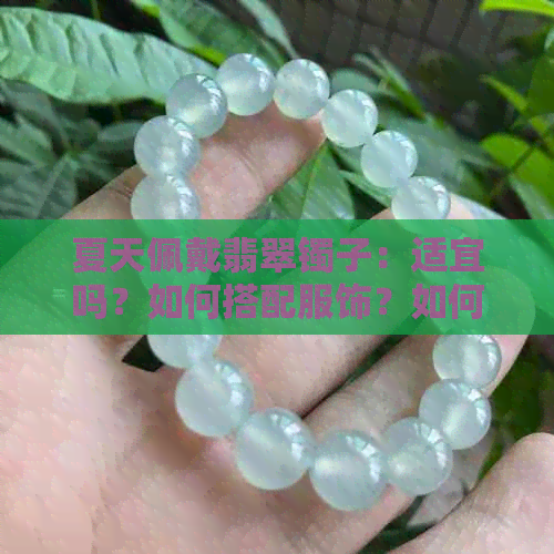 夏天佩戴翡翠镯子：适宜吗？如何搭配服饰？如何保养翡翠？