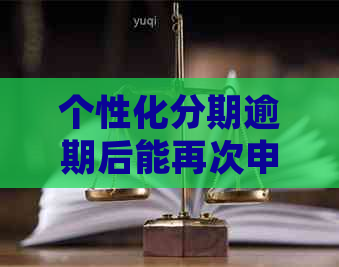 个性化分期逾期后能再次申请么如何处理逾期问题，二次逾期后果及解决办法