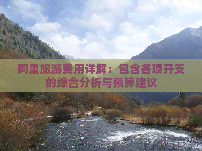 阿里旅游费用详解：包含各项开支的综合分析与预算建议