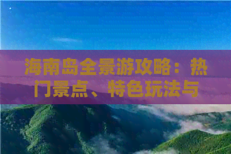 海南岛全景游攻略：热门景点、特色玩法与深度体验指南