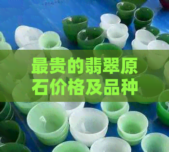 最贵的翡翠原石价格及品种，你了解多少？