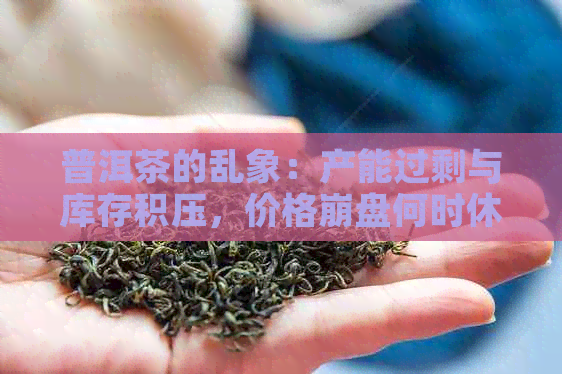 普洱茶的乱象：产能过剩与库存积压，价格     何时休？