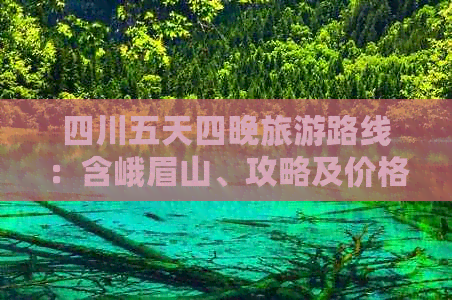 四川五天四晚旅游路线：含峨眉山、攻略及价格详情