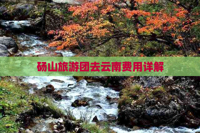 砀山旅游团去云南费用详解