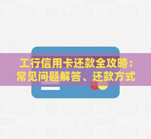 工行信用卡还款全攻略：常见问题解答、还款方式以及期还款注意事项