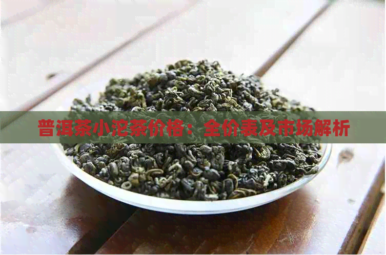 普洱茶小沱茶价格：全价表及市场解析