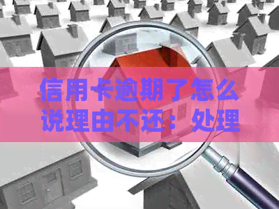 信用卡逾期了怎么说理由不还：处理建议与策略