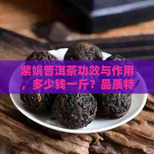 紫娟普洱茶功效与作用，多少钱一斤？品质特征是什么？是生茶还是熟茶？