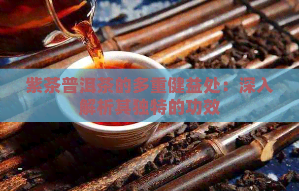 紫茶普洱茶的多重健益处：深入解析其独特的功效