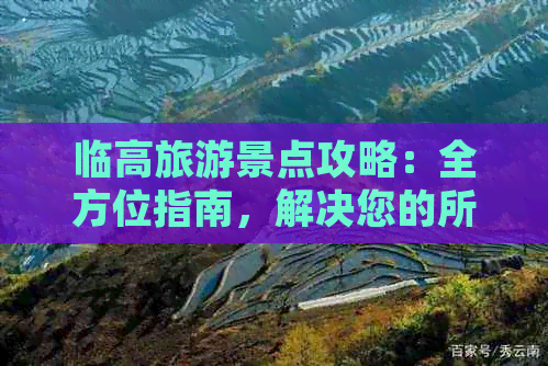 临高旅游景点攻略：全方位指南，解决您的所有疑问，让您畅游临高无忧无虑！