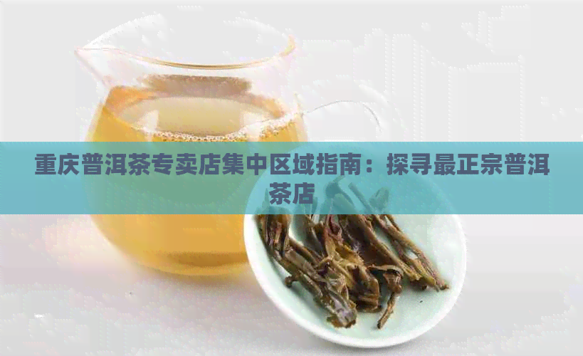 重庆普洱茶专卖店集中区域指南：探寻最正宗普洱茶店