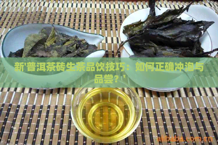 新'普洱茶砖生茶品饮技巧：如何正确冲泡与品尝？'