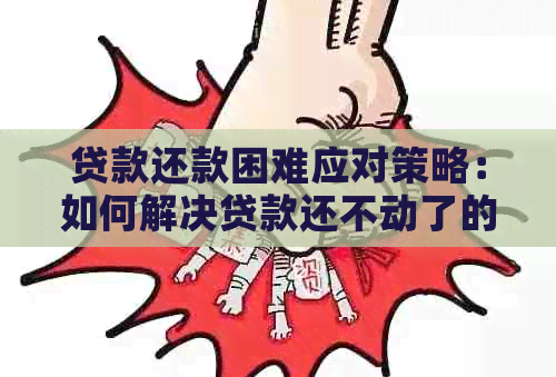 贷款还款困难应对策略：如何解决贷款还不动了的问题？