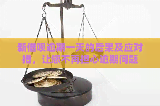 新借呗逾期一天的后果及应对措，让您不再担心逾期问题