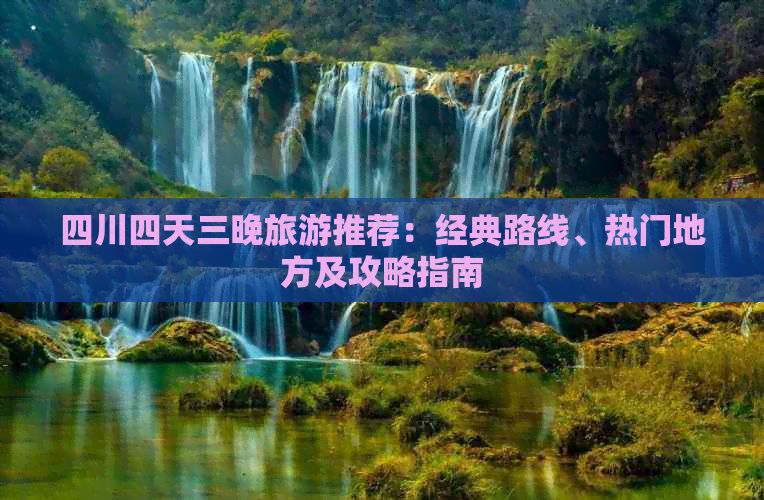 四川四天三晚旅游推荐：经典路线、热门地方及攻略指南